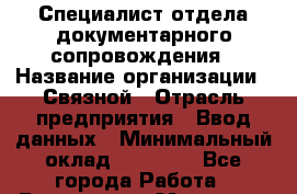 Специалист отдела документарного сопровождения › Название организации ­ Связной › Отрасль предприятия ­ Ввод данных › Минимальный оклад ­ 10 000 - Все города Работа » Вакансии   . Мордовия респ.